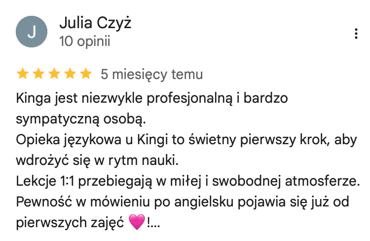 Opinia Julii Czyż w Google: opieka językowa u Kingi to dobry pierwszy krok, żeby wdrożyć się w rytm nauki, a pewność w mówieniu przychodzi od pierwszych zajęć